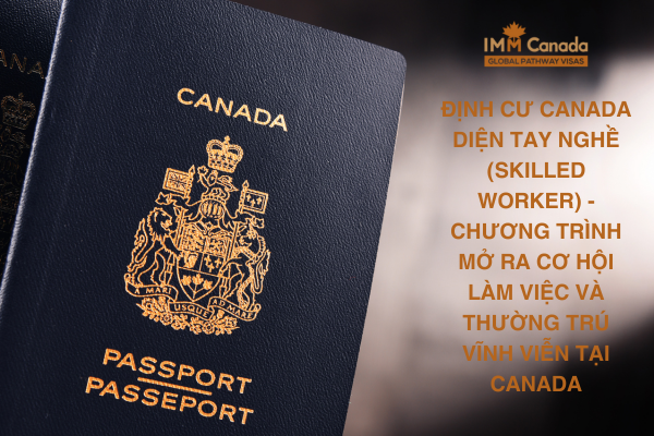 Định cư Canada diện tay nghề (Skilled Worker) - Chương trình mở ra cơ hội làm việc và thường trú vĩnh viễn tại Canada